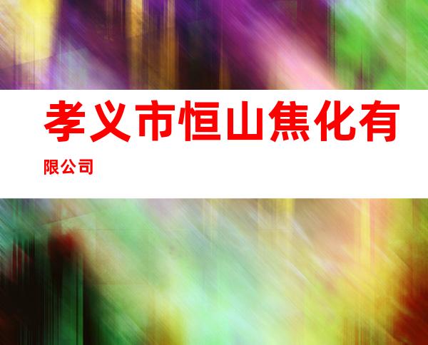 孝义市恒山焦化有限公司